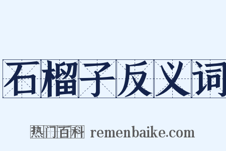 石榴子反义词是什么意思的图片